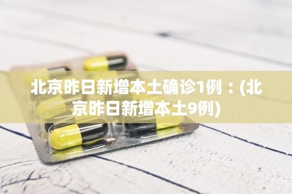 北京昨日新增本土确诊1例︰(北京昨日新增本土9例)