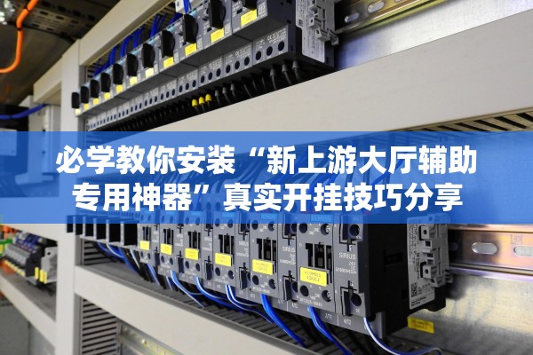必学教你安装“新上游大厅辅助专用神器”真实开挂技巧分享