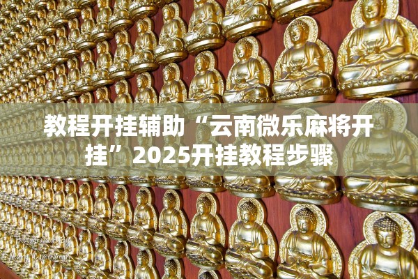 教程开挂辅助“云南微乐麻将开挂”2025开挂教程步骤