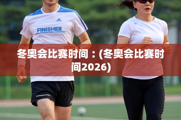 冬奥会比赛时间︰(冬奥会比赛时间2026)