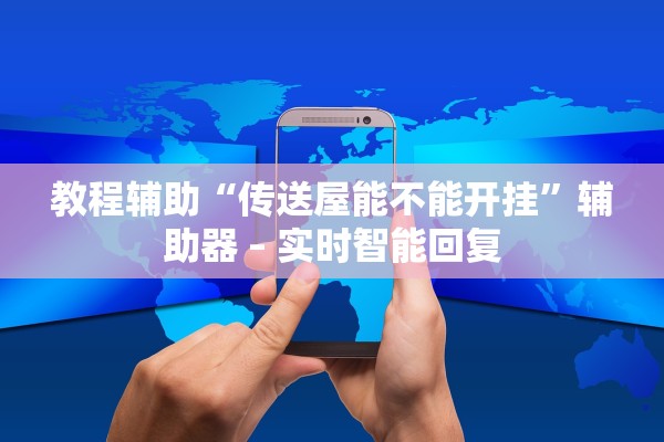 教程辅助“传送屋能不能开挂	”辅助器 – 实时智能回复