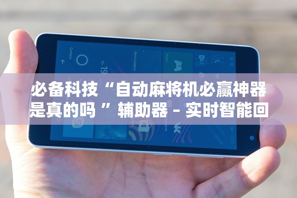 必备科技“自动麻将机必赢神器是真的吗 ”辅助器 – 实时智能回复