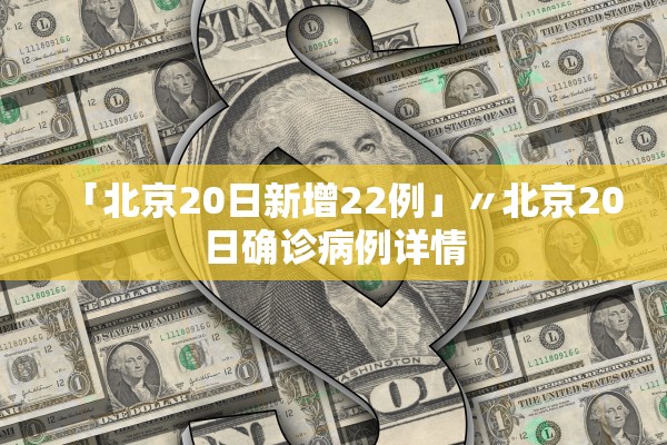 「北京20日新增22例」〃北京20日确诊病例详情