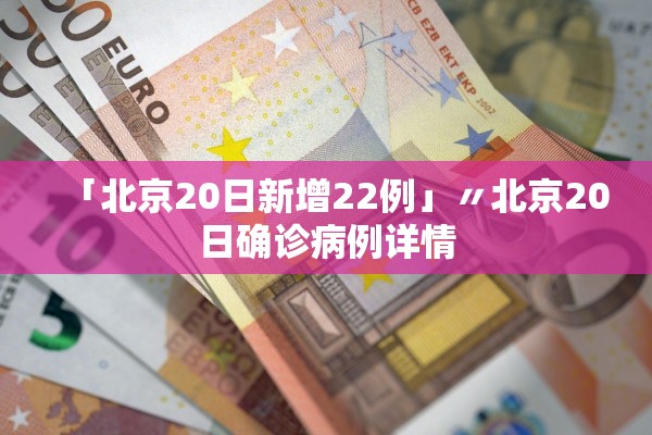 「北京20日新增22例」〃北京20日确诊病例详情