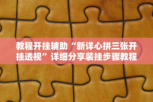 教程开挂辅助“新详心拼三张开挂透视	”详细分享装挂步骤教程