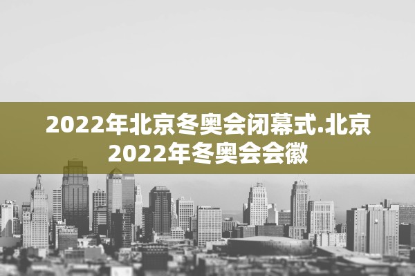 2022年北京冬奥会闭幕式.北京2022年冬奥会会徽