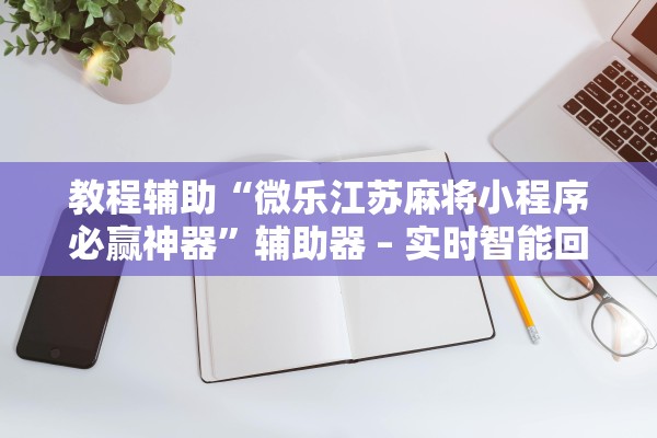 教程辅助“微乐江苏麻将小程序必赢神器	”辅助器 – 实时智能回复
