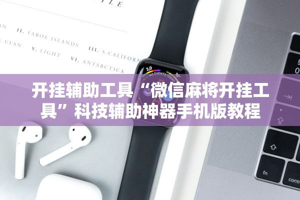 开挂辅助工具“微信麻将开挂工具	”科技辅助神器手机版教程