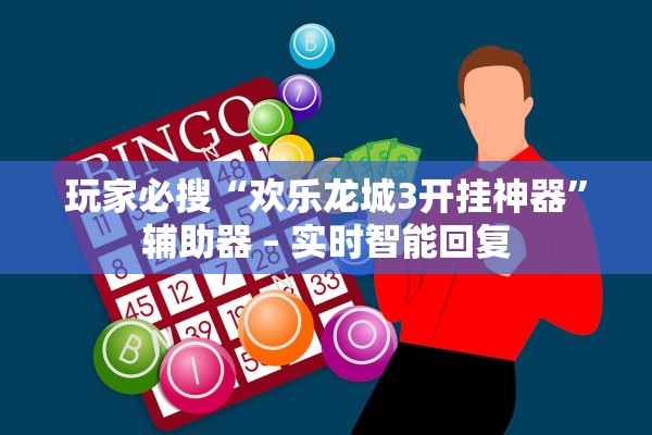 玩家必搜“欢乐龙城3开挂神器	”辅助器 – 实时智能回复
