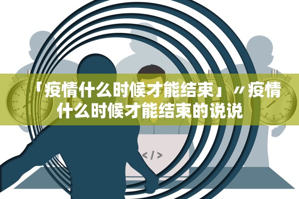 「疫情什么时候才能结束」〃疫情什么时候才能结束的说说