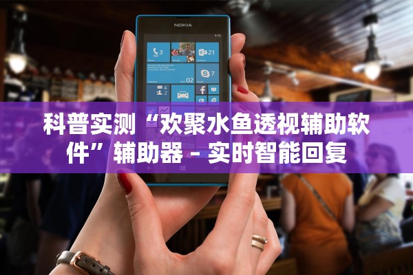 科普实测“欢聚水鱼透视辅助软件”辅助器 – 实时智能回复