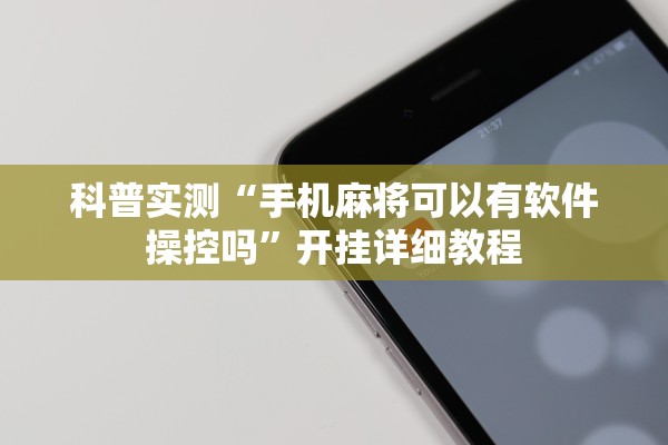 科普实测“手机麻将可以有软件操控吗”开挂详细教程