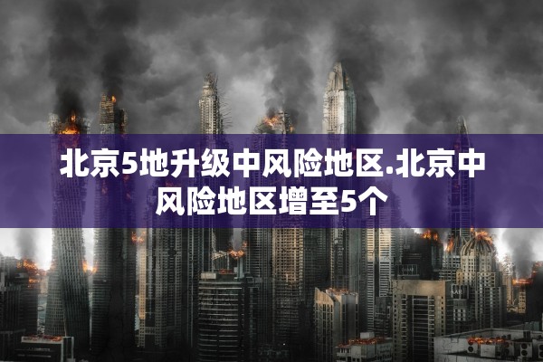 北京5地升级中风险地区.北京中风险地区增至5个