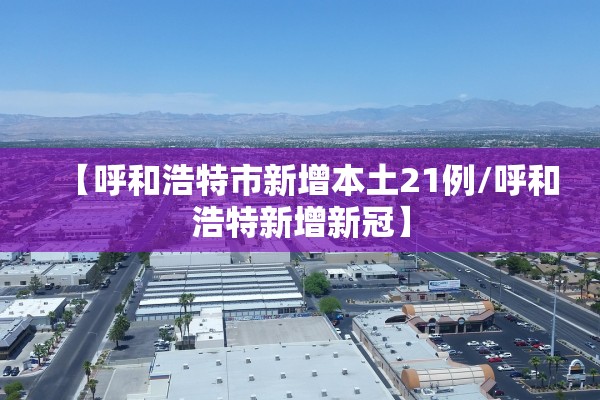 【呼和浩特市新增本土21例/呼和浩特新增新冠】