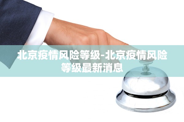 北京疫情风险等级-北京疫情风险等级最新消息