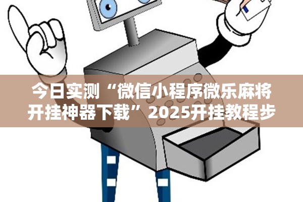今日实测“微信小程序微乐麻将开挂神器下载”2025开挂教程步骤