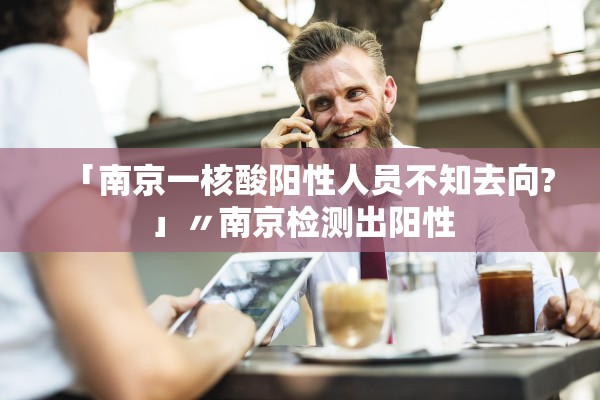 「南京一核酸阳性人员不知去向?」〃南京检测出阳性