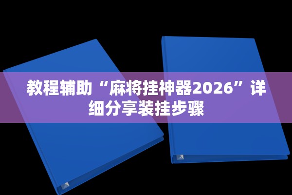 教程辅助“麻将挂神器2026	”详细分享装挂步骤