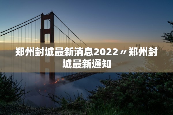 郑州封城最新消息2022〃郑州封城最新通知