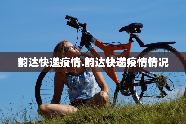 韵达快递疫情.韵达快递疫情情况