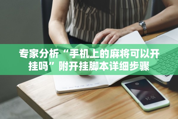 专家分析“手机上的麻将可以开挂吗	”附开挂脚本详细步骤