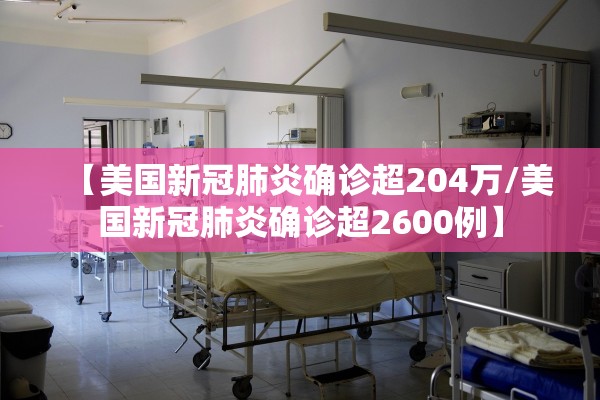 【美国新冠肺炎确诊超204万/美国新冠肺炎确诊超2600例】