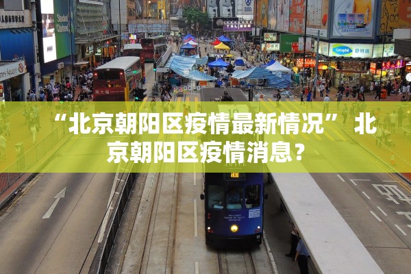“北京朝阳区疫情最新情况” 北京朝阳区疫情消息？