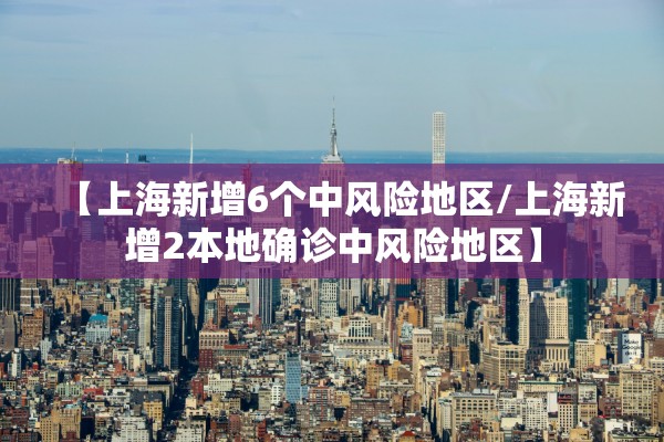 【上海新增6个中风险地区/上海新增2本地确诊中风险地区】