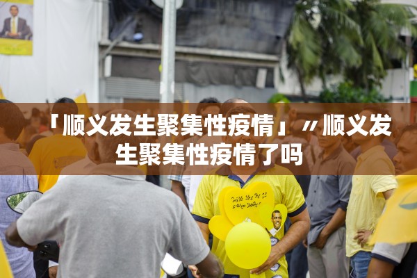 「顺义发生聚集性疫情」〃顺义发生聚集性疫情了吗