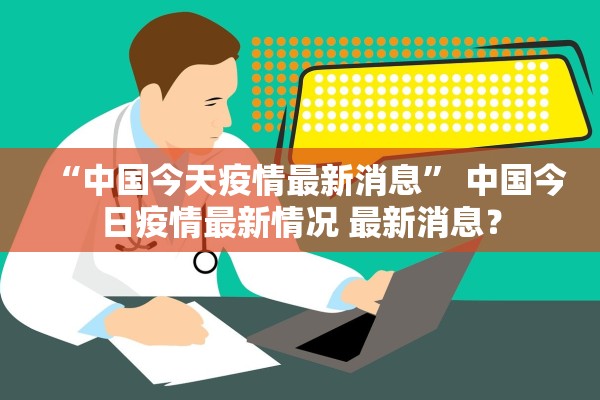 “中国今天疫情最新消息” 中国今日疫情最新情况 最新消息？