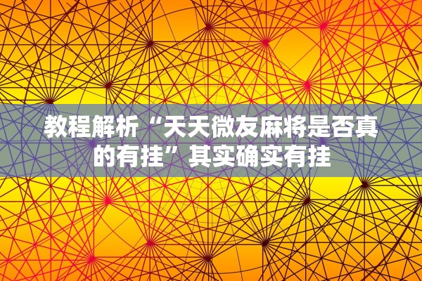 教程解析“天天微友麻将是否真的有挂”其实确实有挂