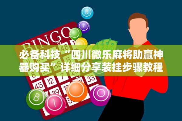 必备科技“四川微乐麻将助赢神器购买	”详细分享装挂步骤教程
