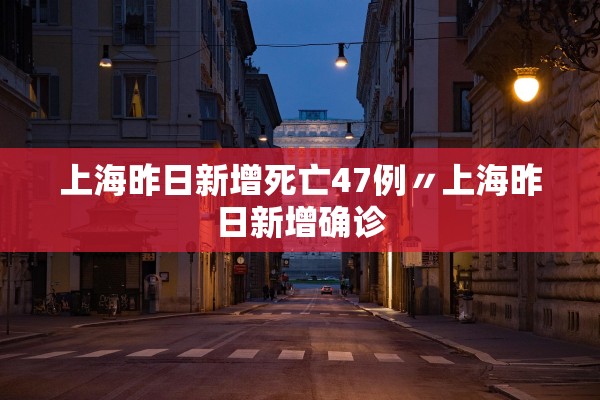 上海昨日新增死亡47例〃上海昨日新增确诊