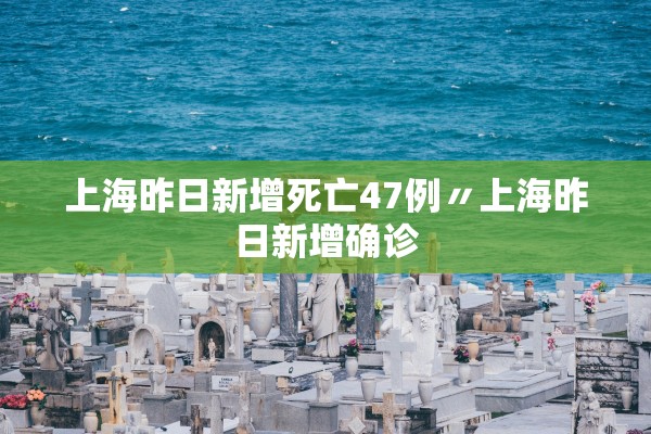 上海昨日新增死亡47例〃上海昨日新增确诊