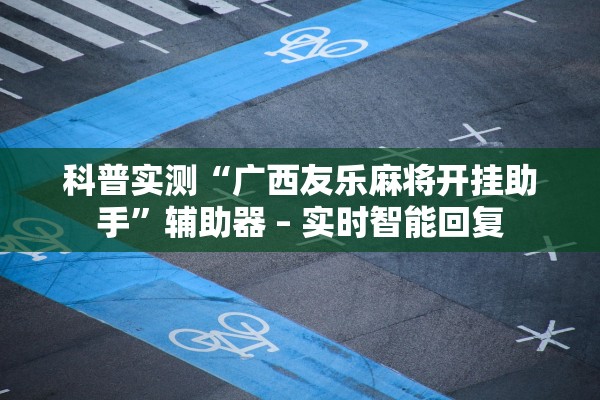 科普实测“广西友乐麻将开挂助手”辅助器 – 实时智能回复