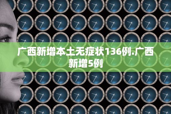 广西新增本土无症状136例.广西新增5例