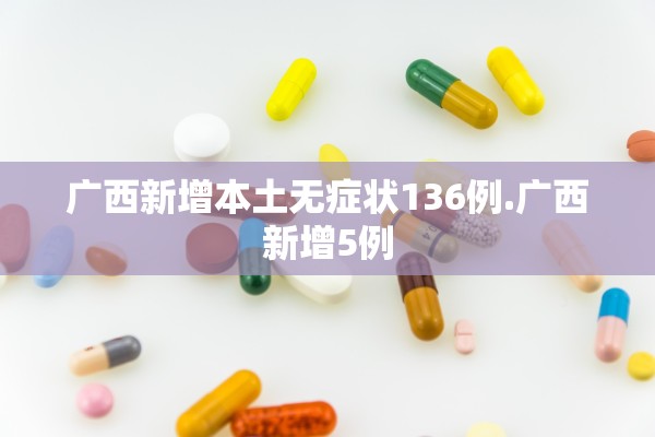 广西新增本土无症状136例.广西新增5例