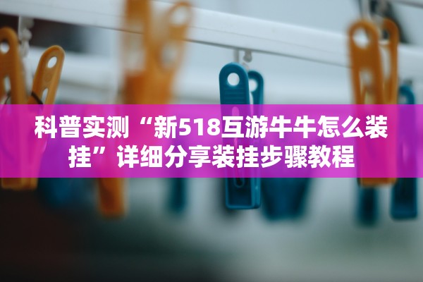 科普实测“新518互游牛牛怎么装挂”详细分享装挂步骤教程