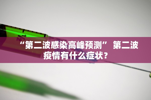 “第二波感染高峰预测	” 第二波疫情有什么症状？