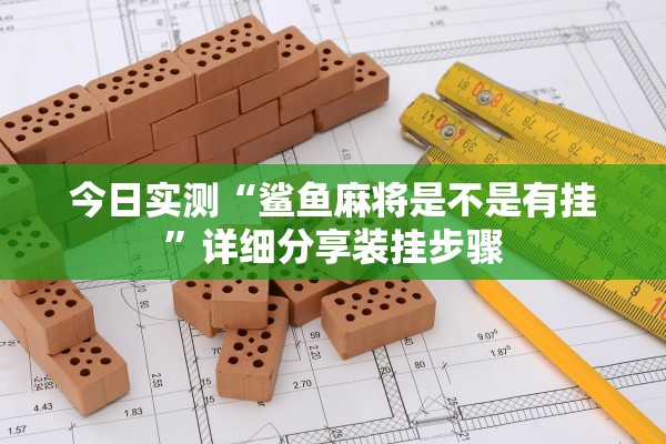 今日实测“鲨鱼麻将是不是有挂	”详细分享装挂步骤