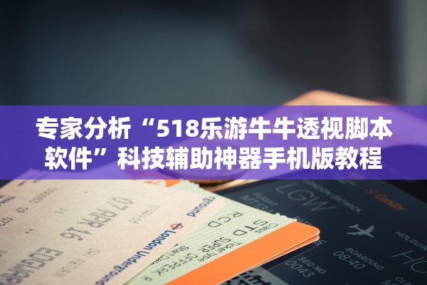 专家分析“518乐游牛牛透视脚本软件”科技辅助神器手机版教程