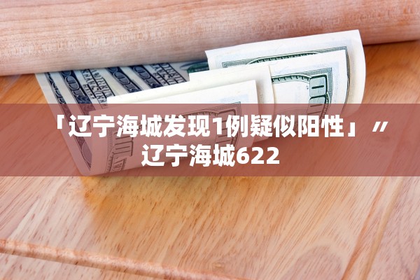 「辽宁海城发现1例疑似阳性」〃辽宁海城622