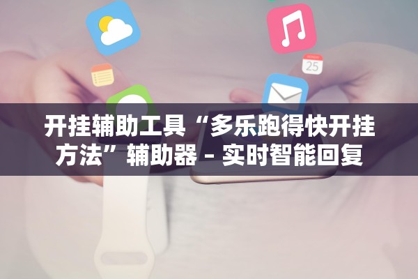 开挂辅助工具“多乐跑得快开挂方法”辅助器 – 实时智能回复