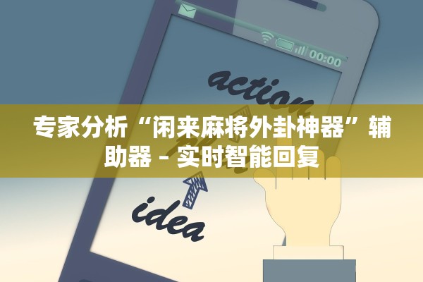 专家分析“闲来麻将外卦神器	”辅助器 – 实时智能回复