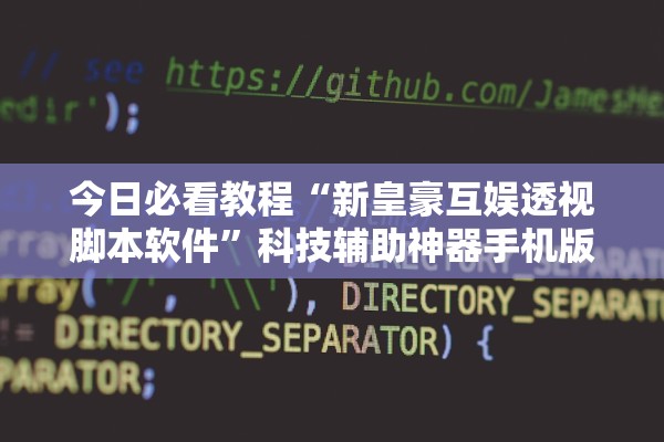 今日必看教程“新皇豪互娱透视脚本软件”科技辅助神器手机版教程