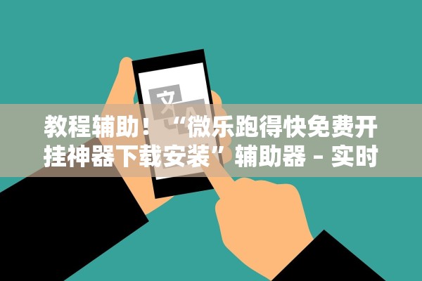 教程辅助！“微乐跑得快免费开挂神器下载安装”辅助器 – 实时智能回复