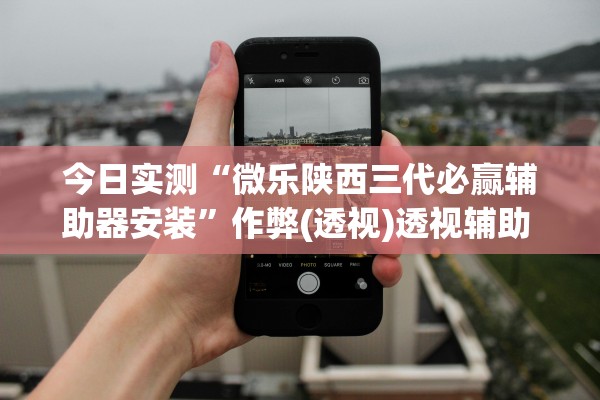 今日实测“微乐陕西三代必赢辅助器安装”作弊(透视)透视辅助 