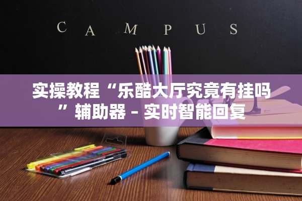 实操教程“乐酷大厅究竟有挂吗”辅助器 – 实时智能回复