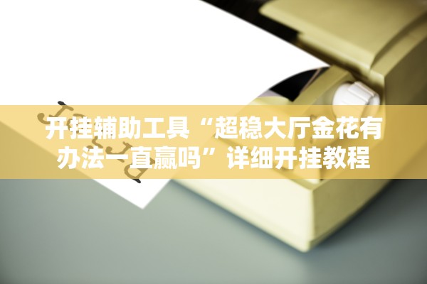 开挂辅助工具“超稳大厅金花有办法一直赢吗”详细开挂教程