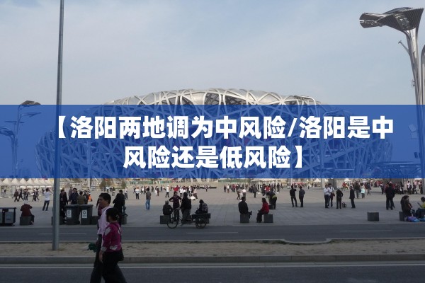 【洛阳两地调为中风险/洛阳是中风险还是低风险】